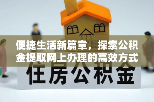 武义便捷生活新篇章，探索公积金提取网上办理的高效方式
