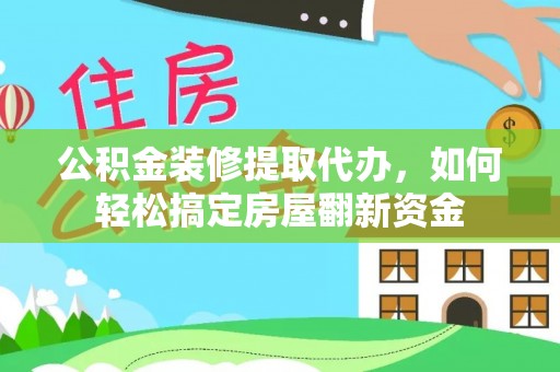 武义公积金装修提取代办，如何轻松搞定房屋翻新资金