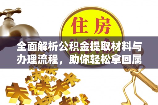 武义全面解析公积金提取材料与办理流程，助你轻松拿回属于自己的钱