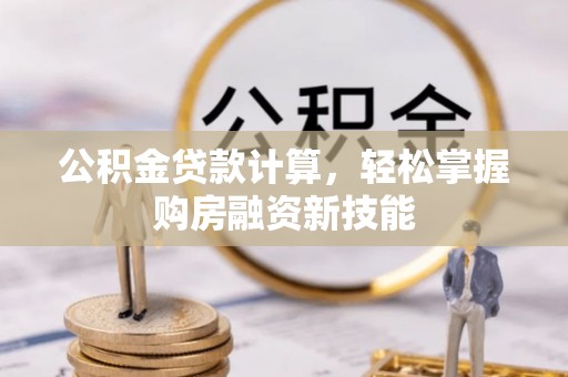 武义公积金贷款计算，轻松掌握购房融资新技能