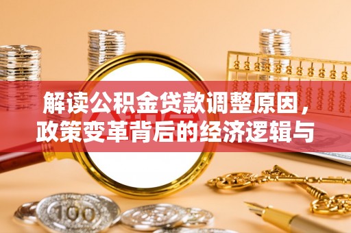 武义解读公积金贷款调整原因，政策变革背后的经济逻辑与民生影响